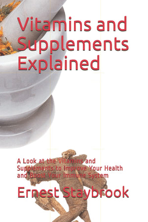 Vitamins and Supplements Explained: A Look at the Vitamins and Supplements to Improve Your Health and Boost Your Immune System